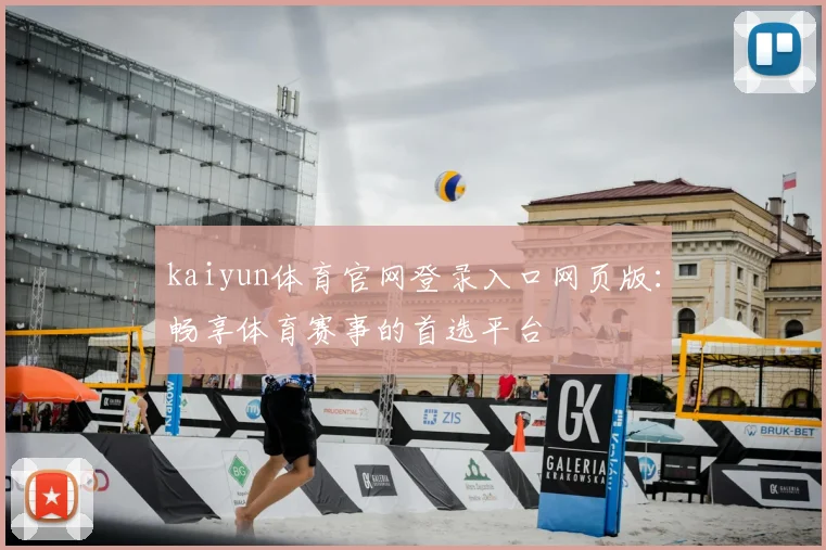 kaiyun体育官网登录入口网页版：畅享体育赛事的首选平台