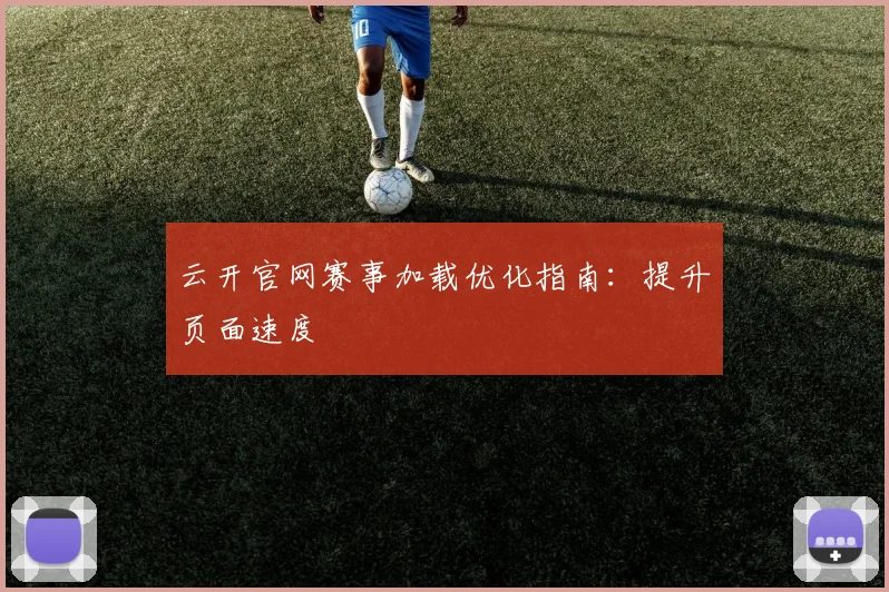 云开官网赛事加载优化指南：提升页面速度