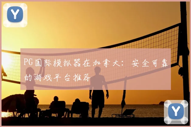 PG国际模拟器在加拿大：安全可靠的游戏平台推荐