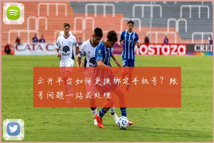 云开平台如何更换绑定手机号？账号问题一站式处理