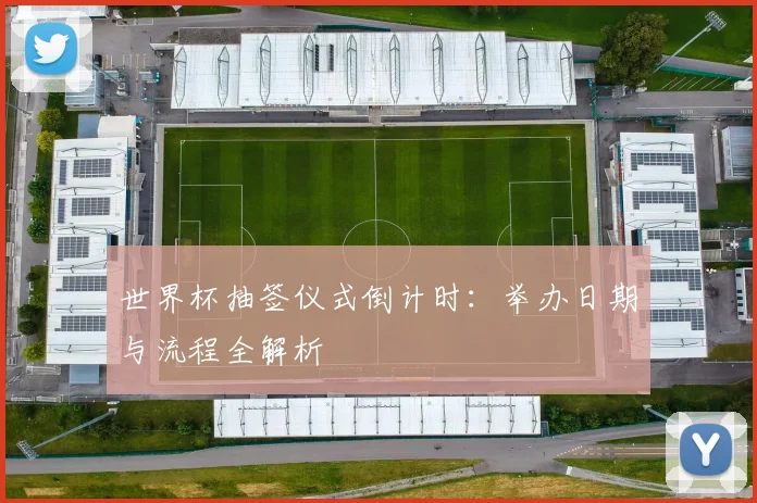 世界杯抽签仪式倒计时：举办日期与流程全解析