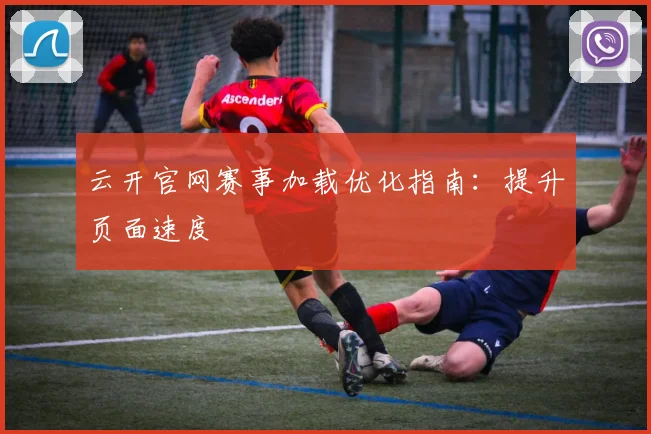 云开官网赛事加载优化指南：提升页面速度