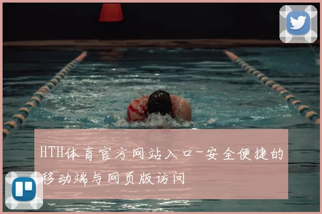 HTH体育官方网站入口-安全便捷的移动端与网页版访问