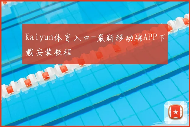 Kaiyun体育入口-最新移动端APP下载安装教程