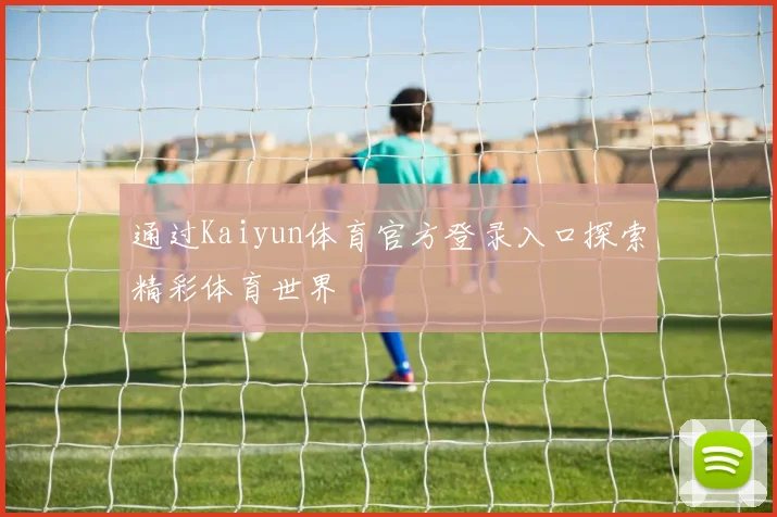通过Kaiyun体育官方登录入口探索精彩体育世界