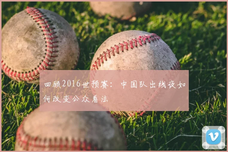 回顾2016世预赛：中国队出线夜如何改变公众看法