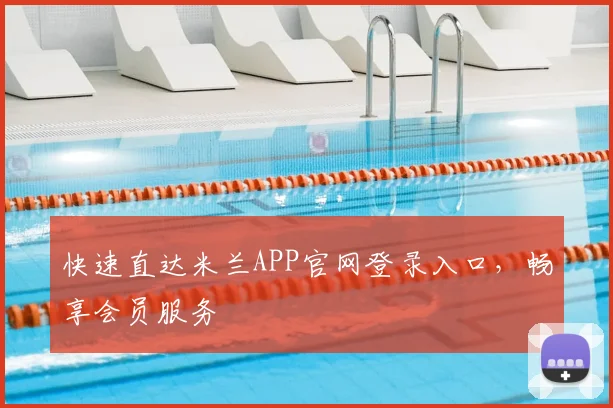 快速直达米兰APP官网登录入口，畅享会员服务