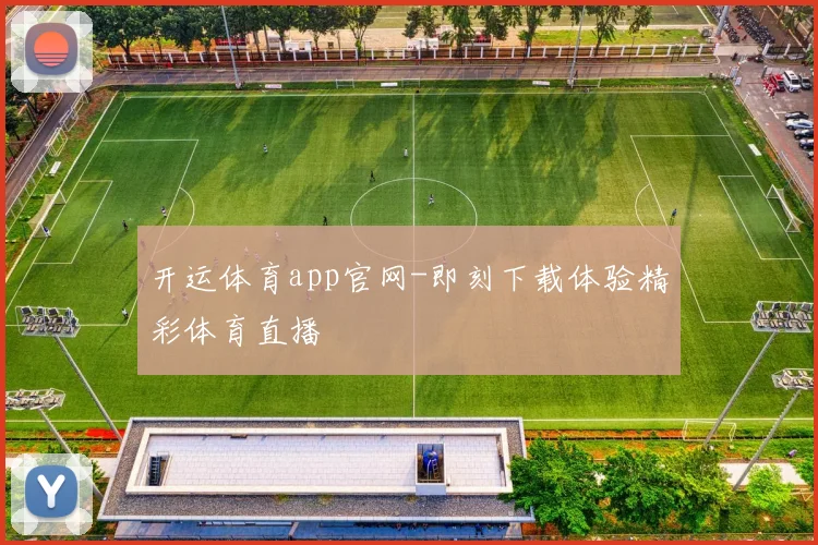 开运体育app官网-即刻下载体验精彩体育直播