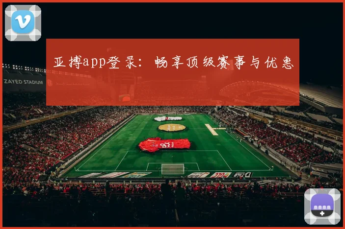 亚搏app登录：畅享顶级赛事与优惠