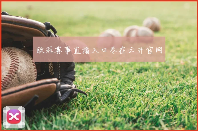 欧冠赛事直播入口尽在云开官网
