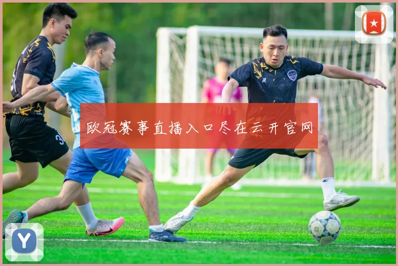 欧冠赛事直播入口尽在云开官网