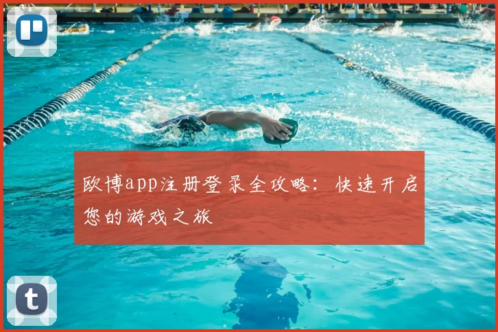 欧博app注册登录全攻略：快速开启您的游戏之旅