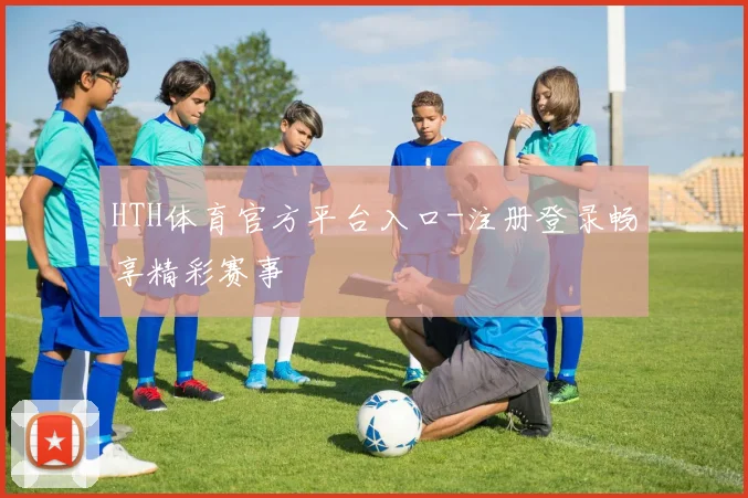 HTH体育官方平台入口-注册登录畅享精彩赛事