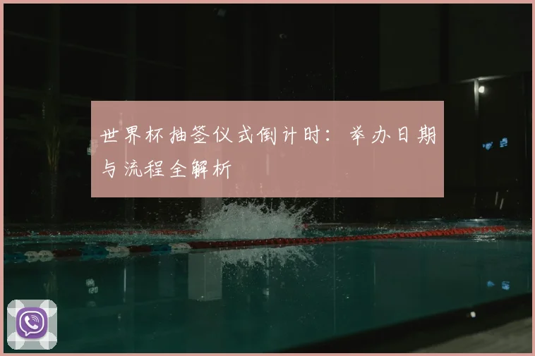 世界杯抽签仪式倒计时：举办日期与流程全解析
