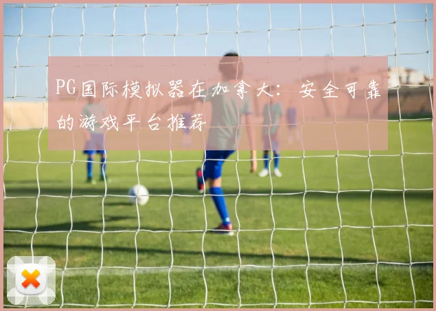 PG国际模拟器在加拿大：安全可靠的游戏平台推荐
