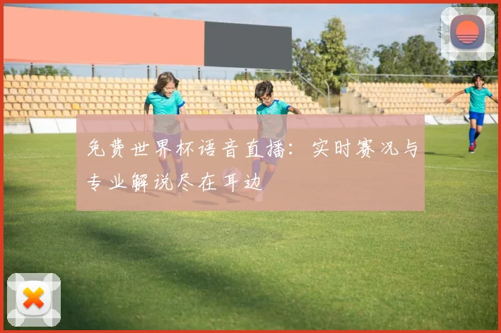 免费世界杯语音直播：实时赛况与专业解说尽在耳边