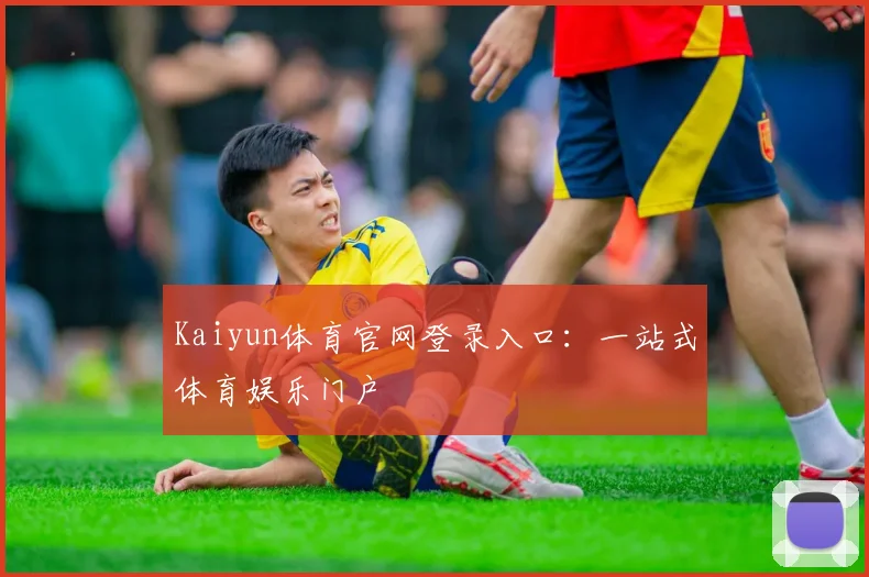 Kaiyun体育官网登录入口：一站式体育娱乐门户
