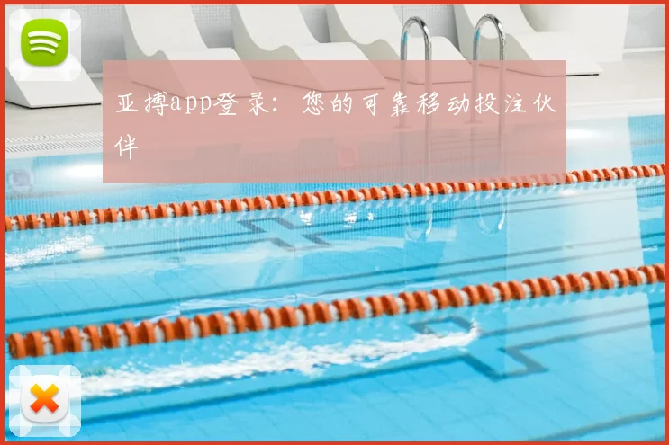 亚搏app登录：您的可靠移动投注伙伴